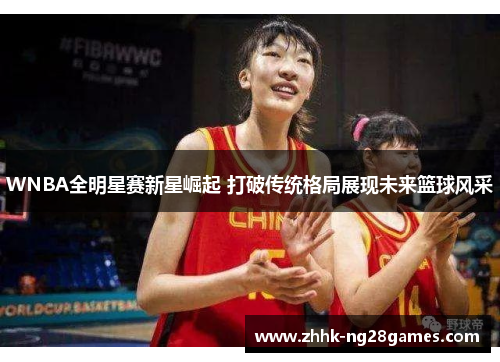WNBA全明星赛新星崛起 打破传统格局展现未来篮球风采