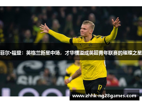 菲尔·福登：英格兰新星中场，才华横溢成英超青年联赛的璀璨之星