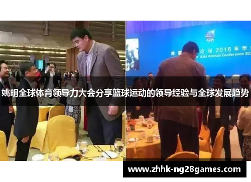 姚明全球体育领导力大会分享篮球运动的领导经验与全球发展趋势