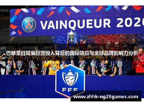 巴黎圣日耳曼巨资投入背后的国际效应与全球品牌影响力分析