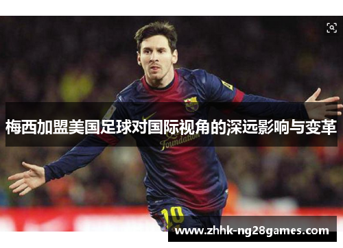 梅西加盟美国足球对国际视角的深远影响与变革