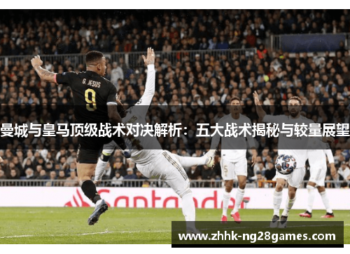 曼城与皇马顶级战术对决解析：五大战术揭秘与较量展望