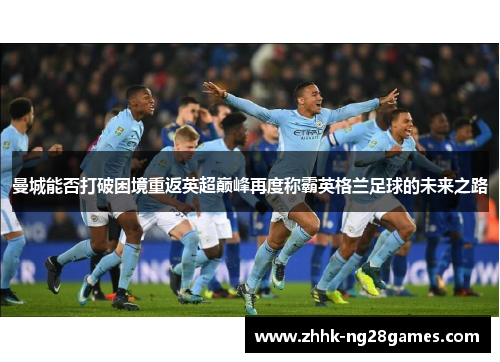 曼城能否打破困境重返英超巅峰再度称霸英格兰足球的未来之路
