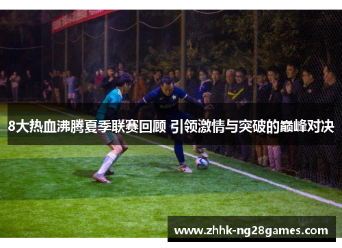 8大热血沸腾夏季联赛回顾 引领激情与突破的巅峰对决
