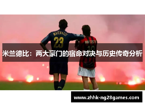 米兰德比：两大豪门的宿命对决与历史传奇分析