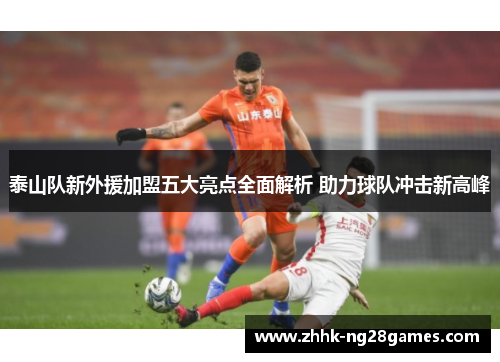 泰山队新外援加盟五大亮点全面解析 助力球队冲击新高峰