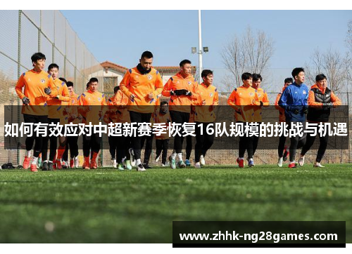 如何有效应对中超新赛季恢复16队规模的挑战与机遇