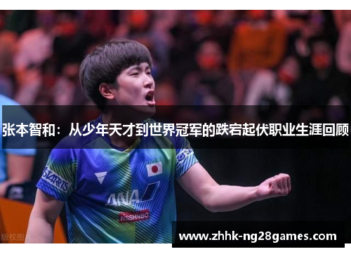 张本智和：从少年天才到世界冠军的跌宕起伏职业生涯回顾