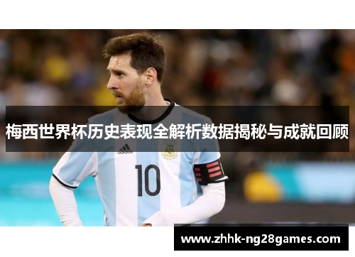 梅西世界杯历史表现全解析数据揭秘与成就回顾