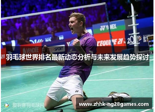 羽毛球世界排名最新动态分析与未来发展趋势探讨