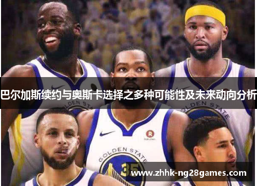 巴尔加斯续约与奥斯卡选择之多种可能性及未来动向分析