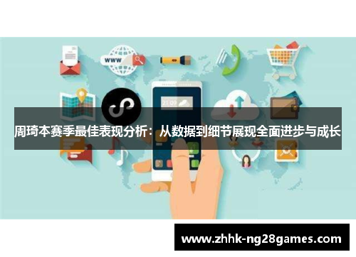 周琦本赛季最佳表现分析：从数据到细节展现全面进步与成长