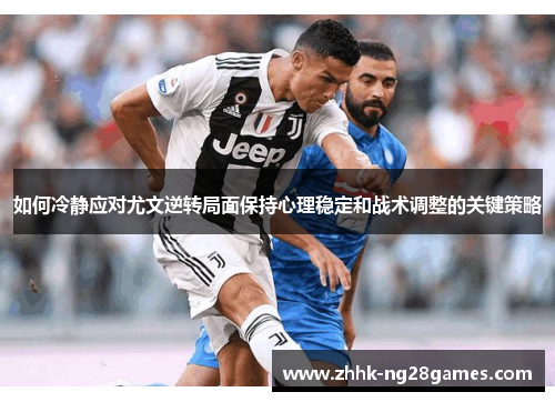 如何冷静应对尤文逆转局面保持心理稳定和战术调整的关键策略