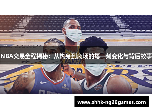 NBA交易全程揭秘：从热身到离场的每一刻变化与背后故事