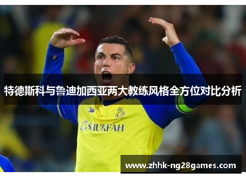 特德斯科与鲁迪加西亚两大教练风格全方位对比分析