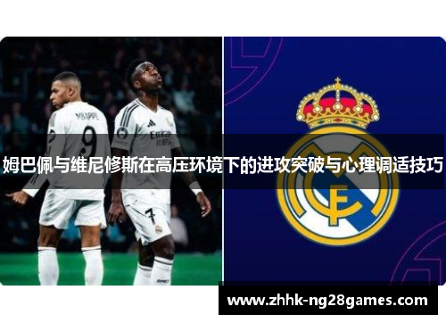 姆巴佩与维尼修斯在高压环境下的进攻突破与心理调适技巧