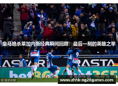 皇马绝杀莱加内斯经典瞬间回顾：最后一刻的英雄之举