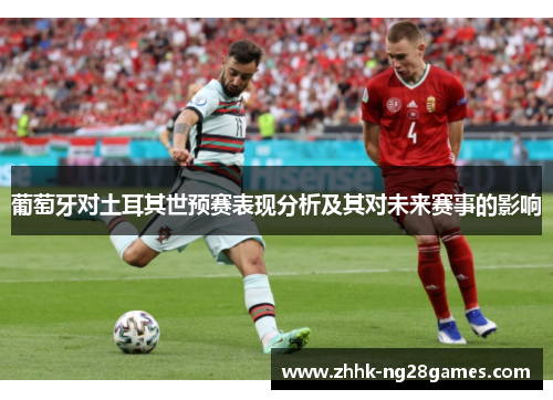 葡萄牙对土耳其世预赛表现分析及其对未来赛事的影响