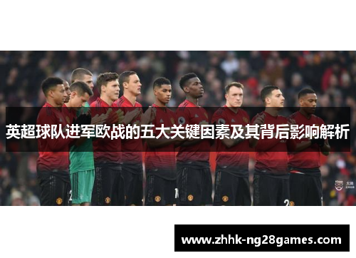 英超球队进军欧战的五大关键因素及其背后影响解析