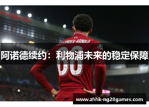 阿诺德续约：利物浦未来的稳定保障