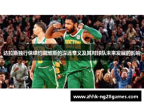 达拉斯独行侠续约戴维斯的深远意义及其对球队未来发展的影响