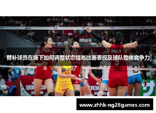 替补球员在场下如何调整状态提高比赛表现及球队整体竞争力