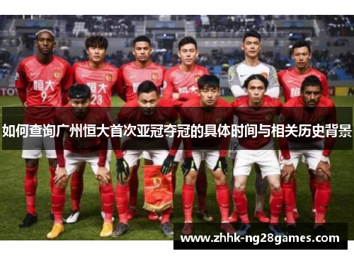 如何查询广州恒大首次亚冠夺冠的具体时间与相关历史背景