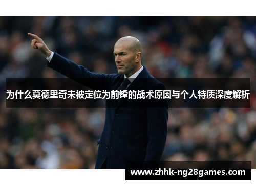 为什么莫德里奇未被定位为前锋的战术原因与个人特质深度解析