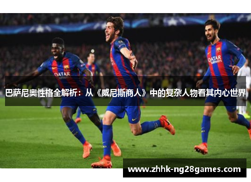 巴萨尼奥性格全解析：从《威尼斯商人》中的复杂人物看其内心世界