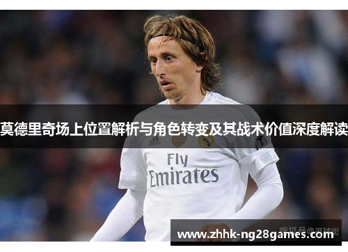 莫德里奇场上位置解析与角色转变及其战术价值深度解读