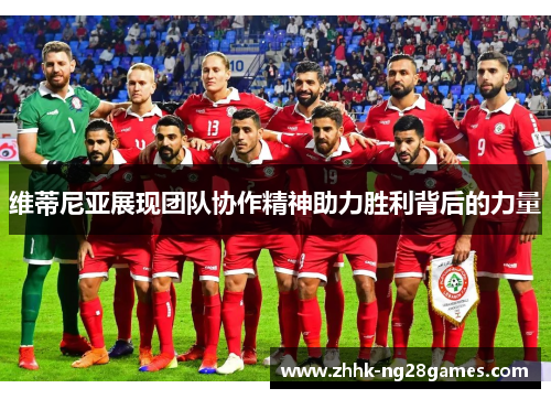 维蒂尼亚展现团队协作精神助力胜利背后的力量