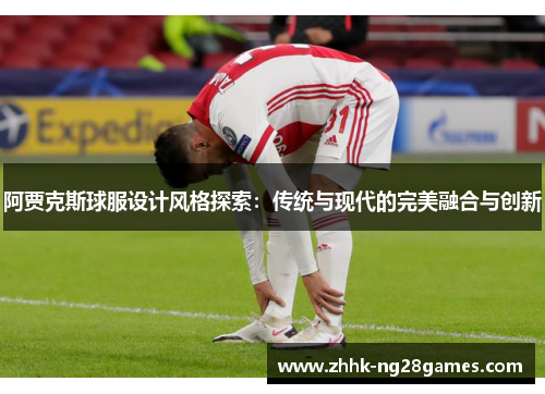 阿贾克斯球服设计风格探索：传统与现代的完美融合与创新