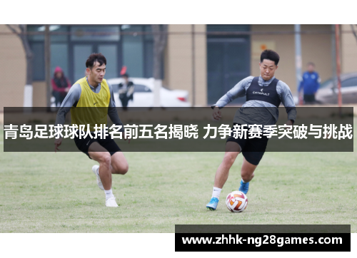 青岛足球球队排名前五名揭晓 力争新赛季突破与挑战