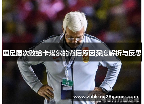 国足屡次败给卡塔尔的背后原因深度解析与反思 国足屡次败给卡塔尔的背后原因深度解析与反思