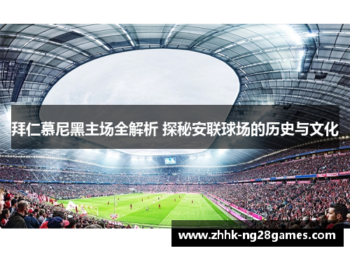 拜仁慕尼黑主场全解析 探秘安联球场的历史与文化 拜仁慕尼黑主场全解析 探秘安联球场的历史与文化