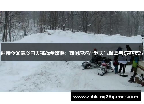 迎接今冬最冷白天挑战全攻略:如何应对严寒天气保暖与防护技巧 迎接今冬最冷白天挑战全攻略:如何应对严寒天气保暖与防护技巧