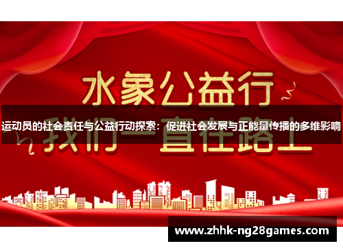 运动员的社会责任与公益行动探索:促进社会发展与正能量传播的多维影响 运动员的社会责任与公益行动探索:促进社会发展与正能量传播的多维影响