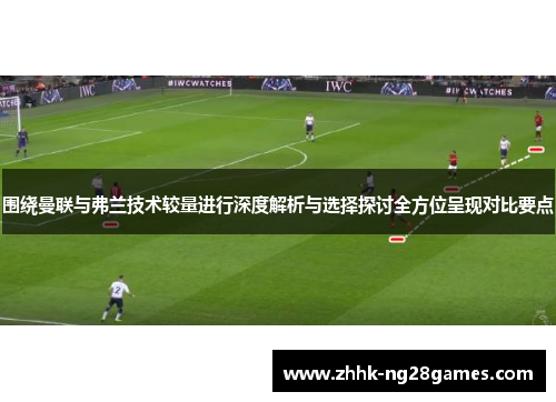 围绕曼联与弗兰技术较量进行深度解析与选择探讨全方位呈现对比要点 围绕曼联与弗兰技术较量进行深度解析与选择探讨全方位呈现对比要点
