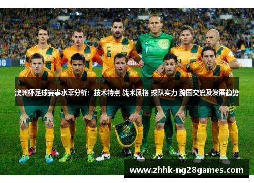 澳洲杯足球赛事水平分析:技术特点 战术风格 球队实力 跨国交流及发展趋势 澳洲杯足球赛事水平分析:技术特点 战术风格 球队实力 跨国交流及发展趋势