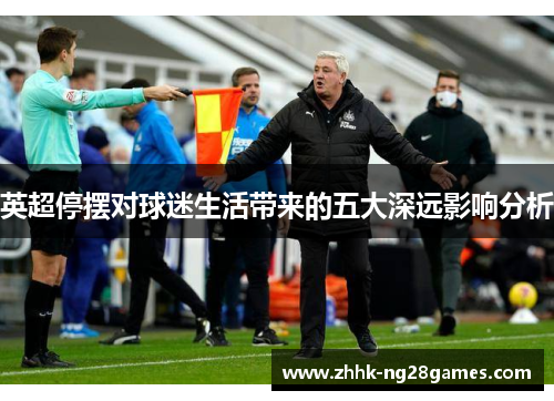 英超停摆对球迷生活带来的五大深远影响分析 英超停摆对球迷生活带来的五大深远影响分析