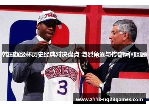 韩国超级杯历史经典对决盘点 激烈角逐与传奇瞬间回顾