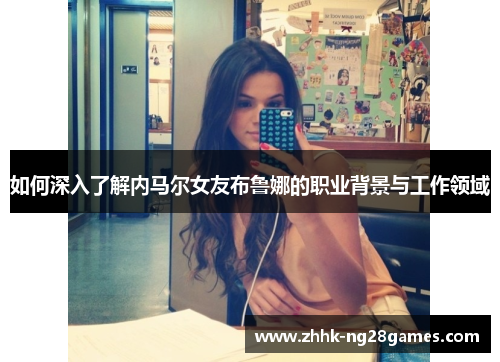 如何深入了解内马尔女友布鲁娜的职业背景与工作领域