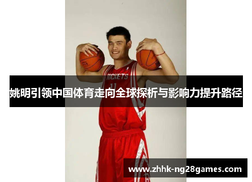 姚明引领中国体育走向全球探析与影响力提升路径