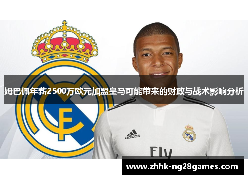 姆巴佩年薪2500万欧元加盟皇马可能带来的财政与战术影响分析