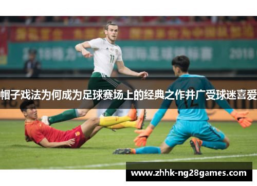 帽子戏法为何成为足球赛场上的经典之作并广受球迷喜爱