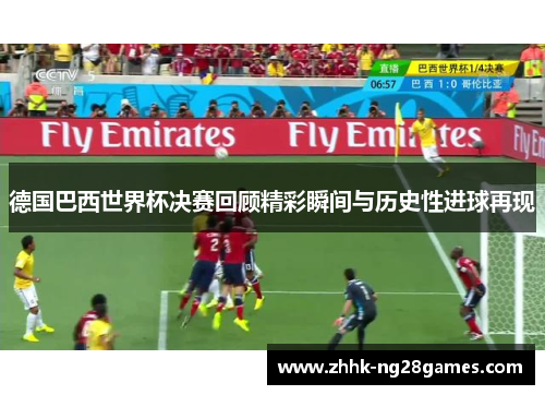 德国巴西世界杯决赛回顾精彩瞬间与历史性进球再现 德国巴西世界杯决赛回顾精彩瞬间与历史性进球再现