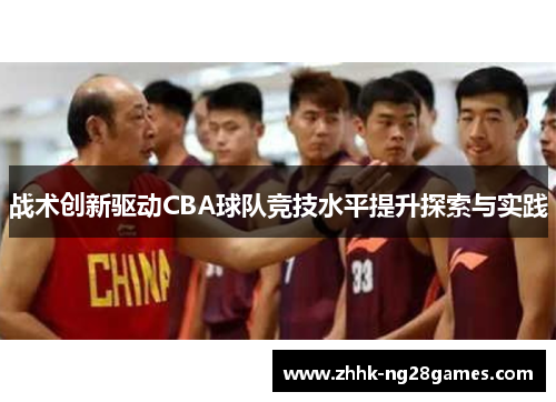 战术创新驱动CBA球队竞技水平提升探索与实践 战术创新驱动CBA球队竞技水平提升探索与实践