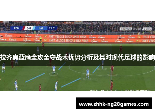 拉齐奥蓝鹰全攻全守战术优势分析及其对现代足球的影响 拉齐奥蓝鹰全攻全守战术优势分析及其对现代足球的影响
