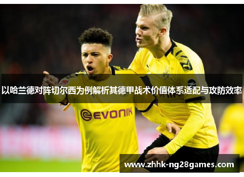 以哈兰德对阵切尔西为例解析其德甲战术价值体系适配与攻防效率