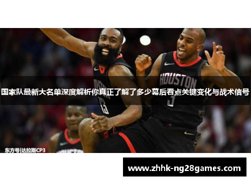 国家队最新大名单深度解析你真正了解了多少幕后看点关键变化与战术信号